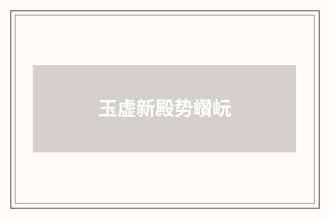 玉虚新殿势巑岏