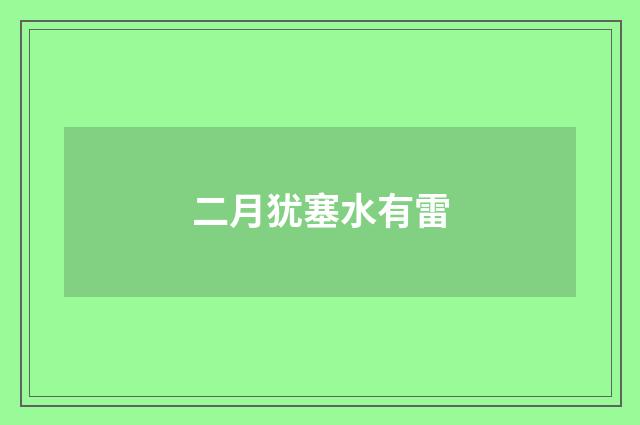 二月犹塞水有雷