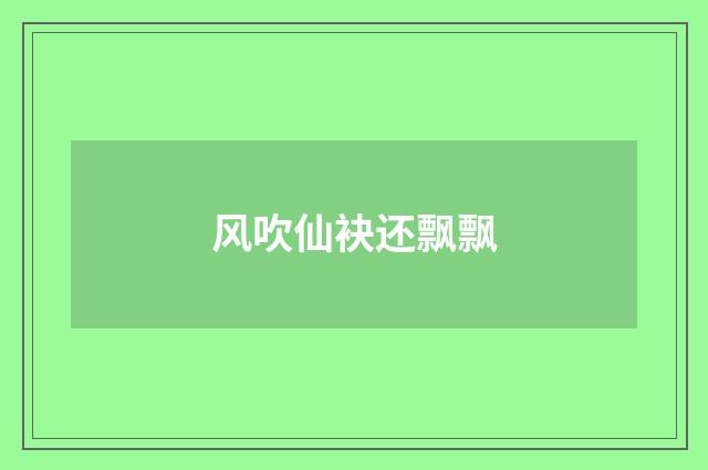 风吹仙袂还飘飘