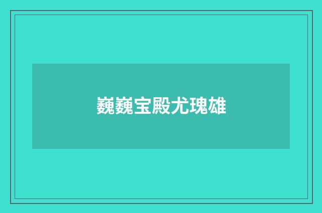 巍巍宝殿尤瑰雄