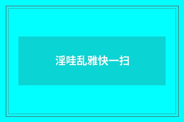淫哇乱雅快一扫