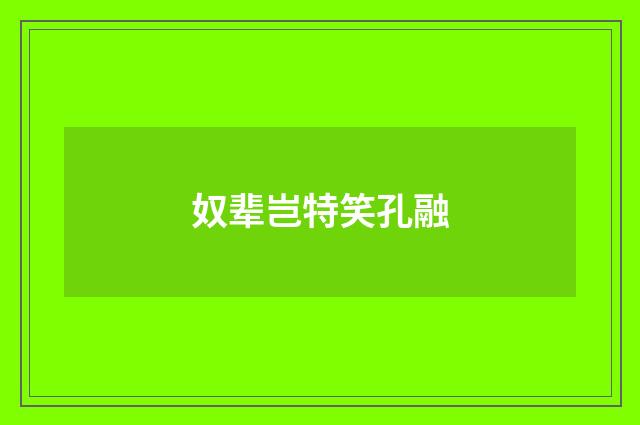 奴辈岂特笑孔融