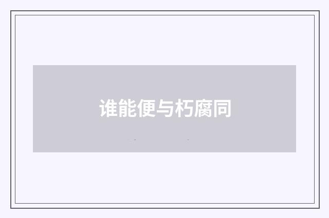 谁能便与朽腐同