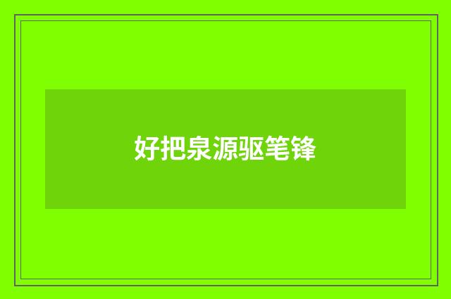 好把泉源驱笔锋