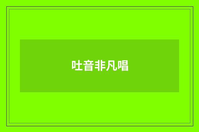 吐音非凡唱