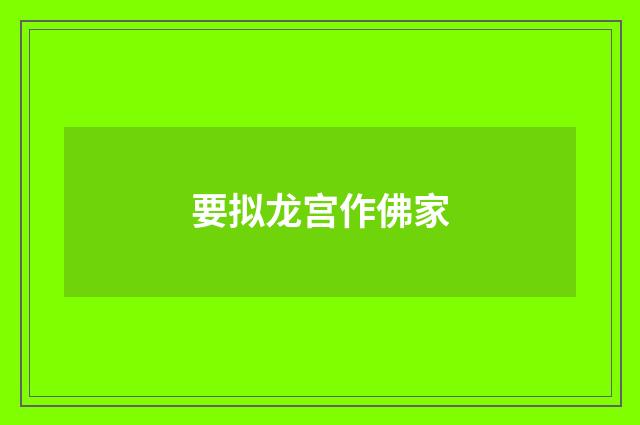 要拟龙宫作佛家