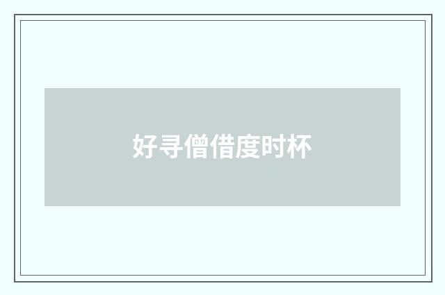 好寻僧借度时杯