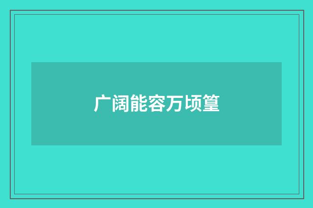 广阔能容万顷篁