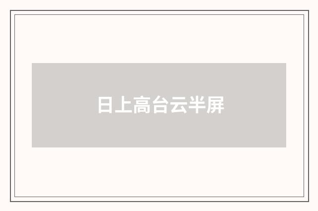 日上高台云半屏