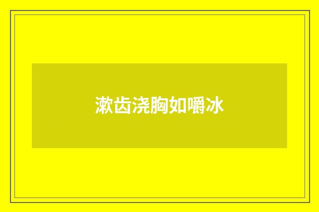 漱齿浇胸如嚼冰
