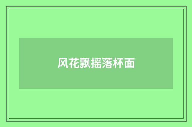 风花飘摇落杯面