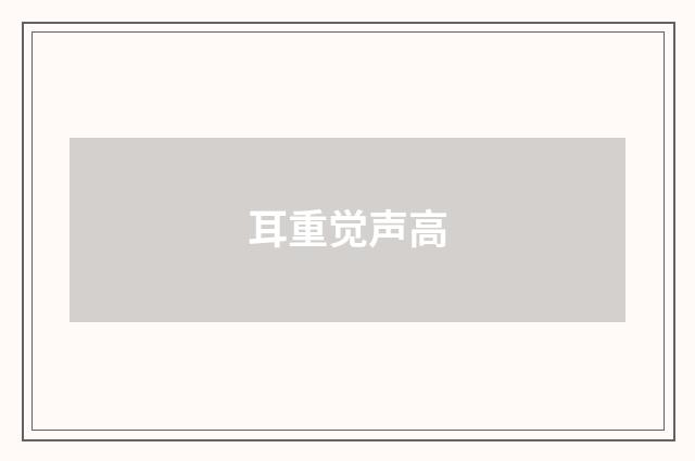 耳重觉声高
