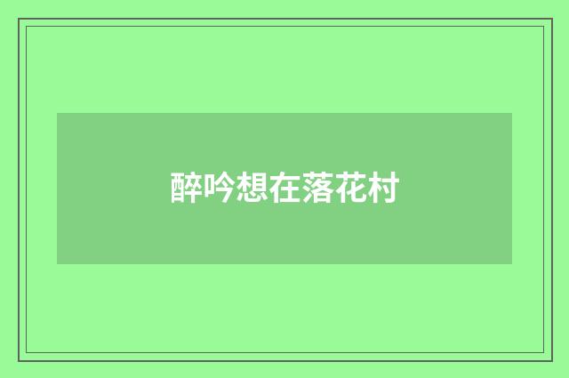 醉吟想在落花村