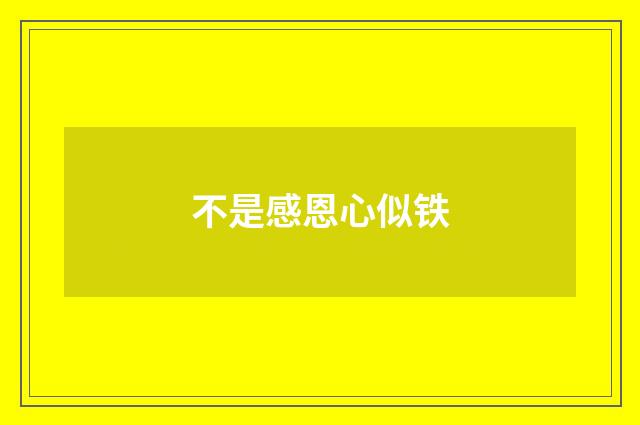 不是感恩心似铁