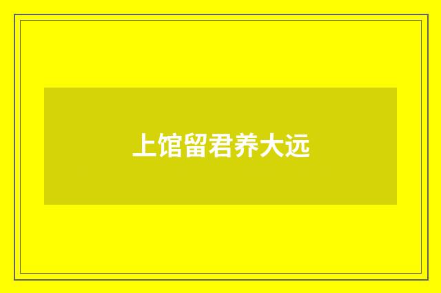 上馆留君养大远