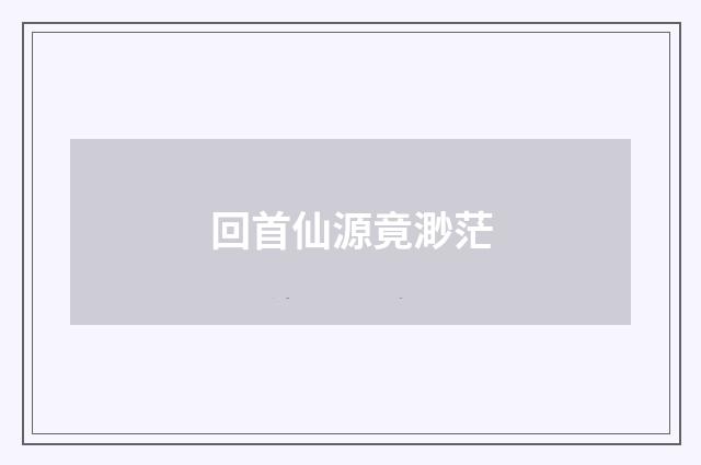 回首仙源竟渺茫