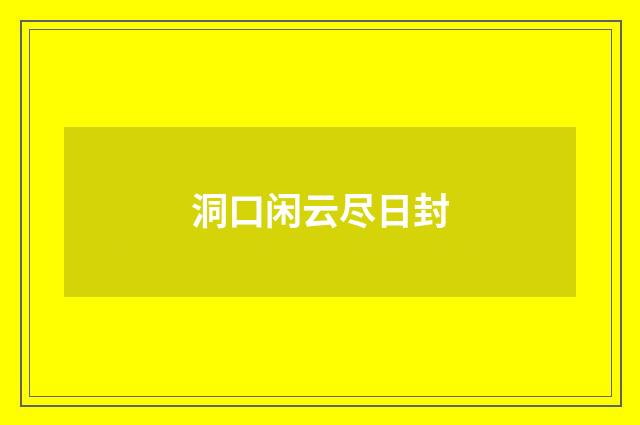 洞口闲云尽日封