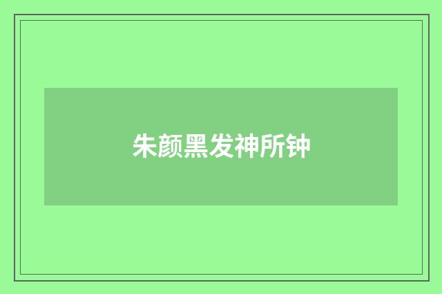 朱颜黑发神所钟