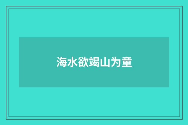 海水欲竭山为童