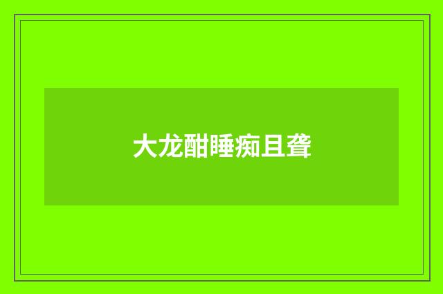 大龙酣睡痴且聋