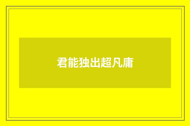 君能独出超凡庸