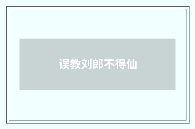 误教刘郎不得仙