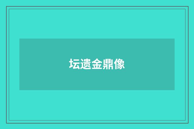 坛遗金鼎像