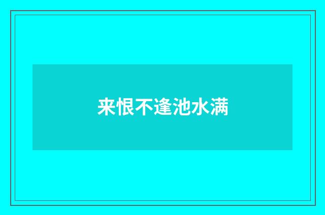 来恨不逢池水满