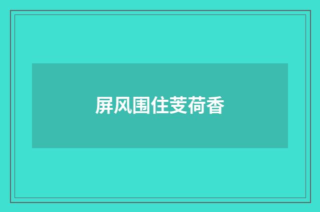 屏风围住芰荷香