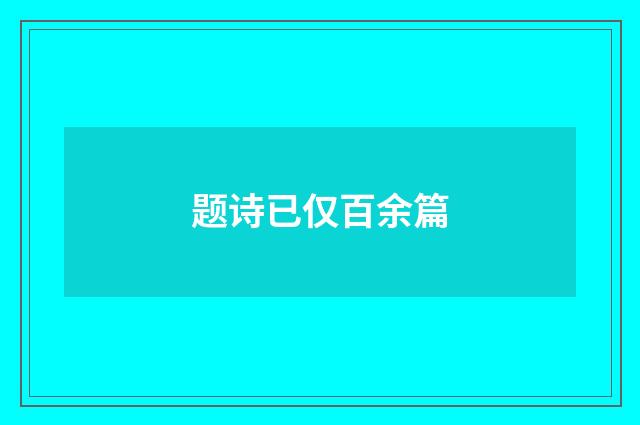 题诗已仅百余篇