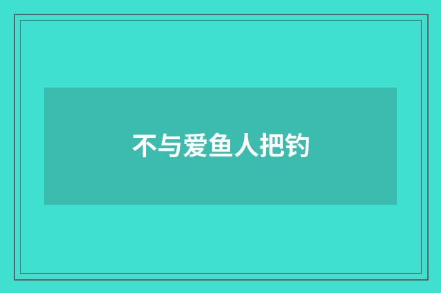 不与爱鱼人把钓