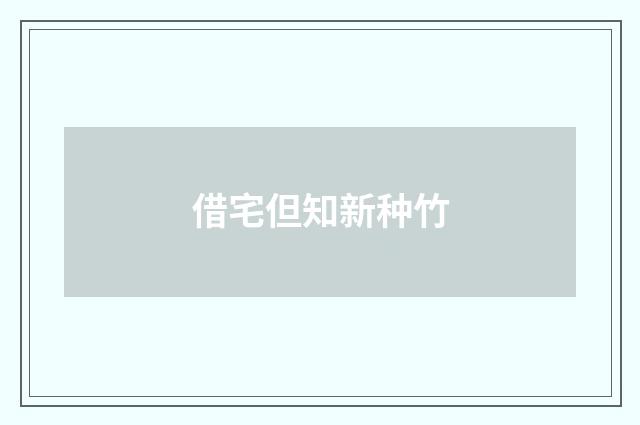 借宅但知新种竹