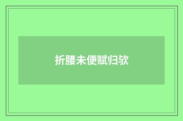 折腰未便赋归欤