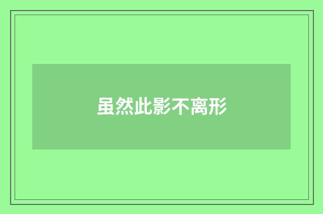 虽然此影不离形