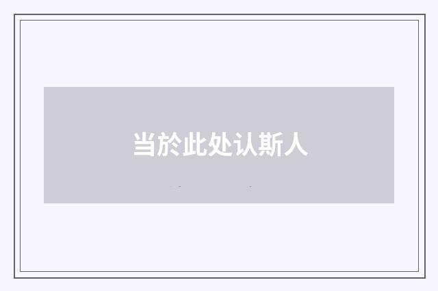 当於此处认斯人