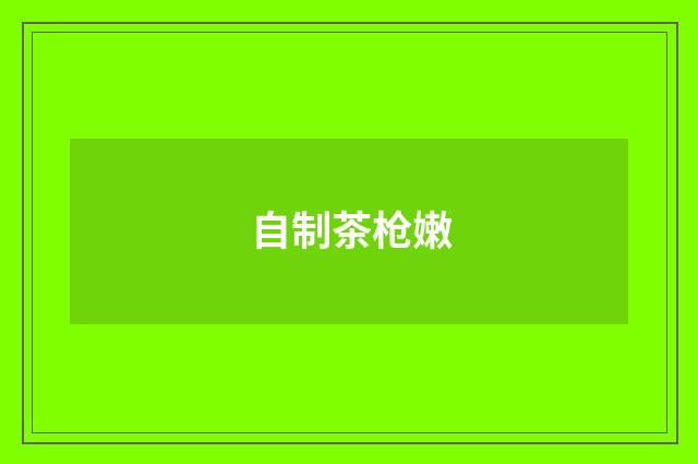 自制茶枪嫩