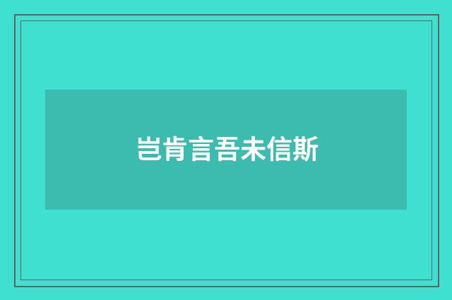 岂肯言吾未信斯