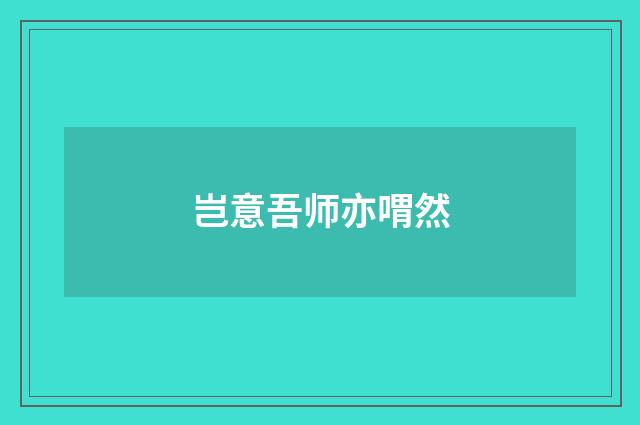 岂意吾师亦喟然