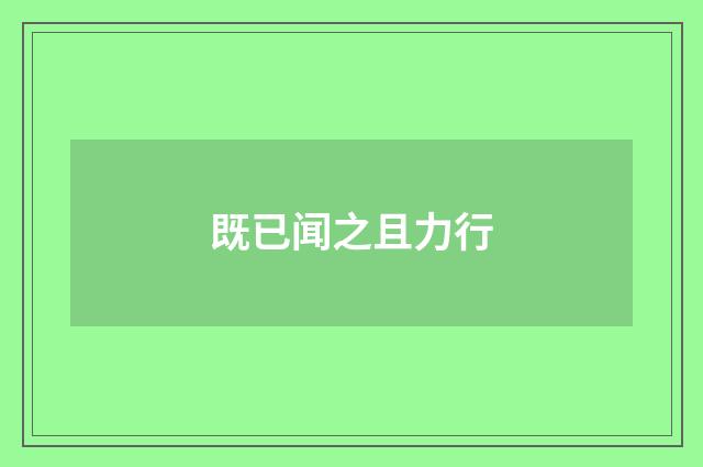 既已闻之且力行