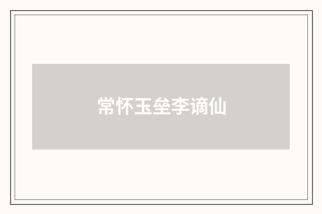 常怀玉垒李谪仙