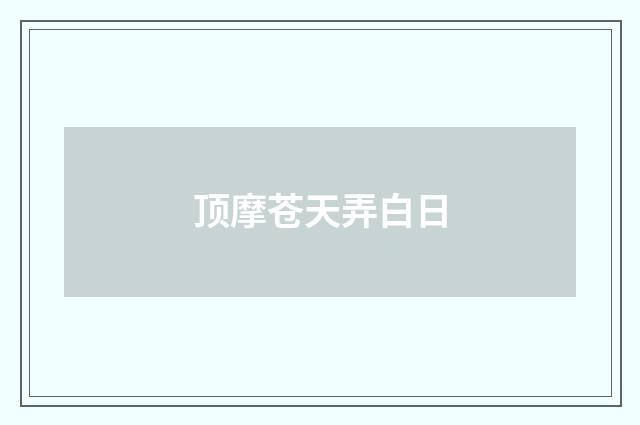 顶摩苍天弄白日