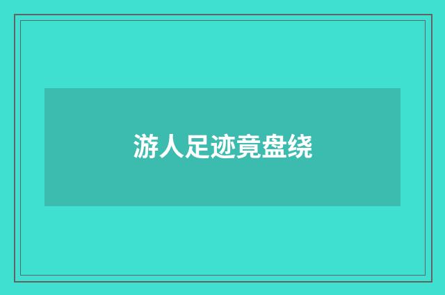游人足迹竟盘绕