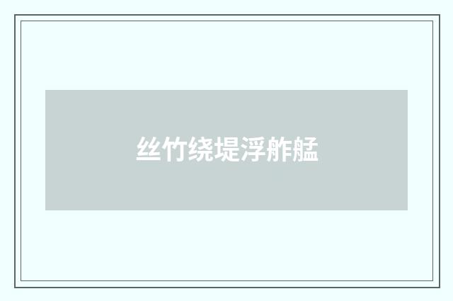 丝竹绕堤浮舴艋