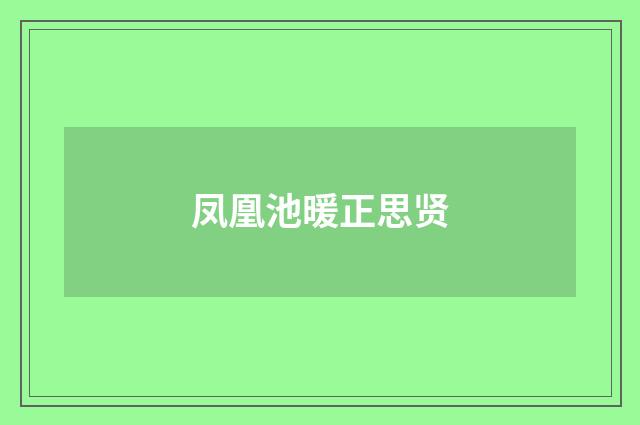 凤凰池暖正思贤