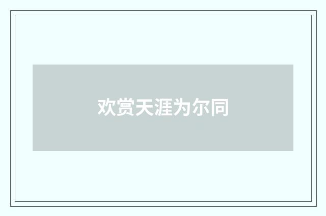 欢赏天涯为尔同