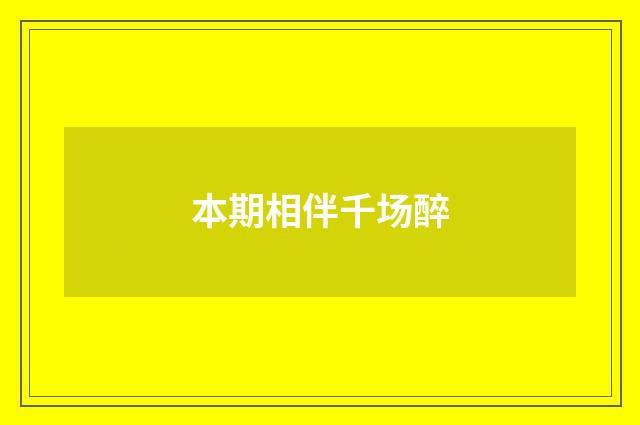 本期相伴千场醉
