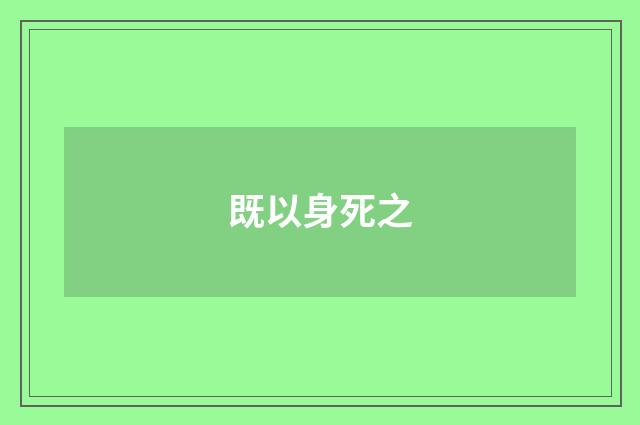 既以身死之