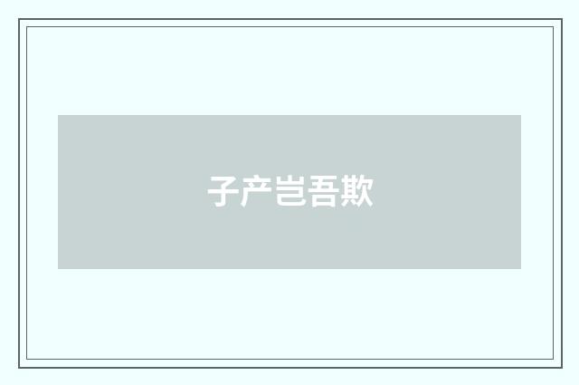 子产岂吾欺