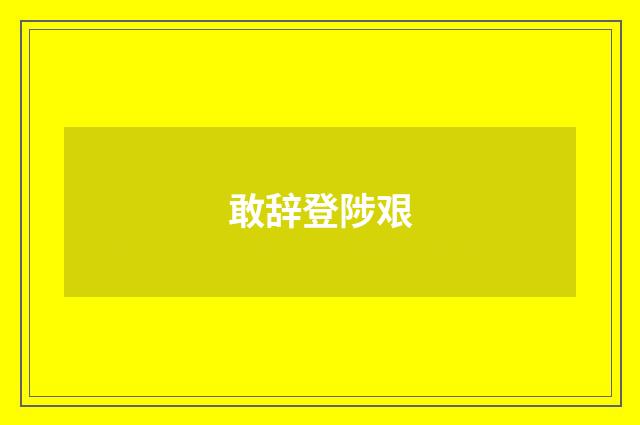 敢辞登陟艰