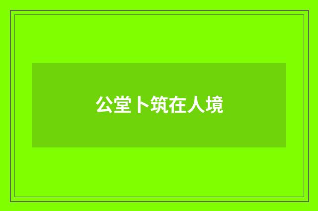 公堂卜筑在人境